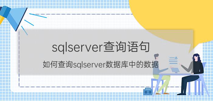 sqlserver查询语句 如何查询sqlserver数据库中的数据？